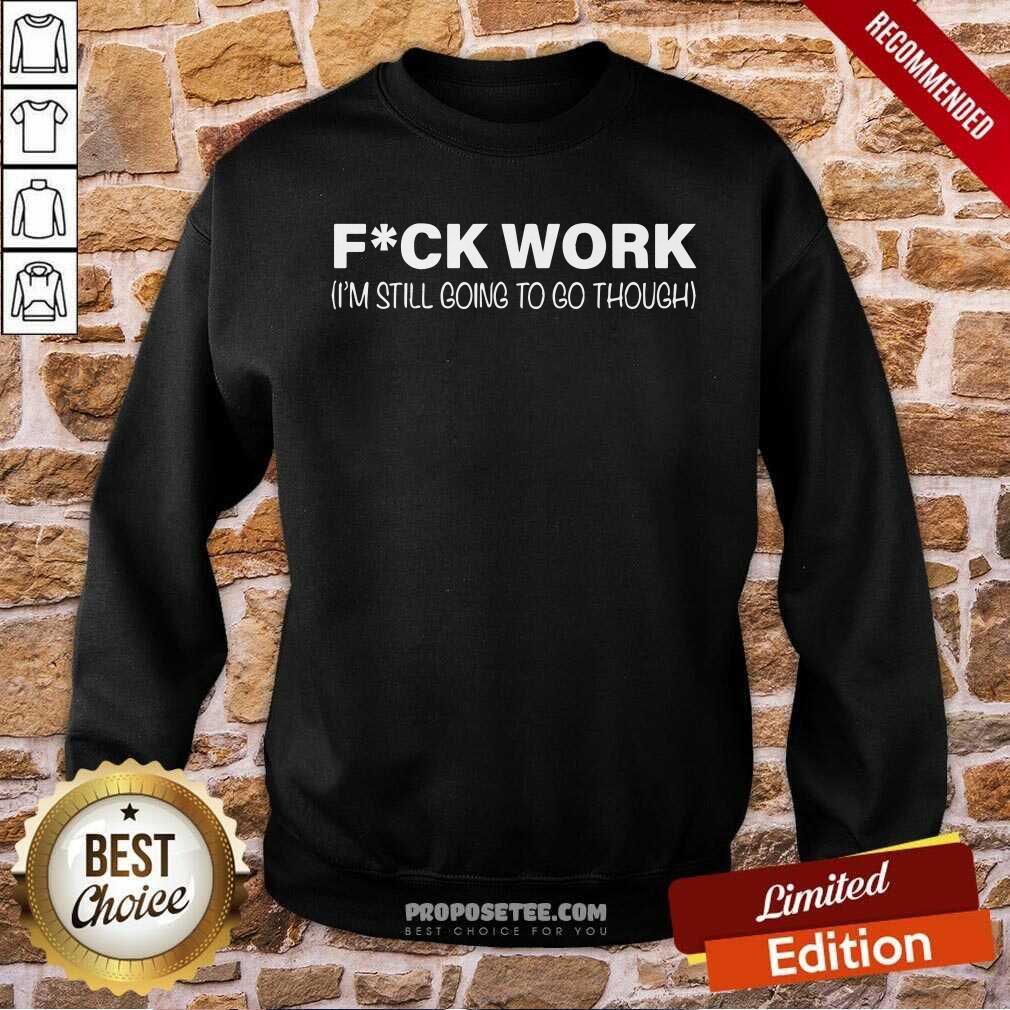Funny Fuck Work I’m Still Going To Go Through Shirt - Image 5