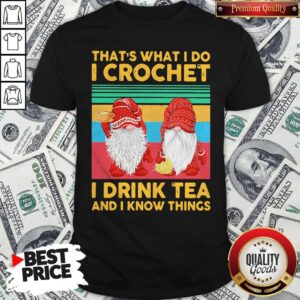 Funny Gnomes That’s What I Do I Crochet I Drink Tea And I Know Things Vintage Shirt