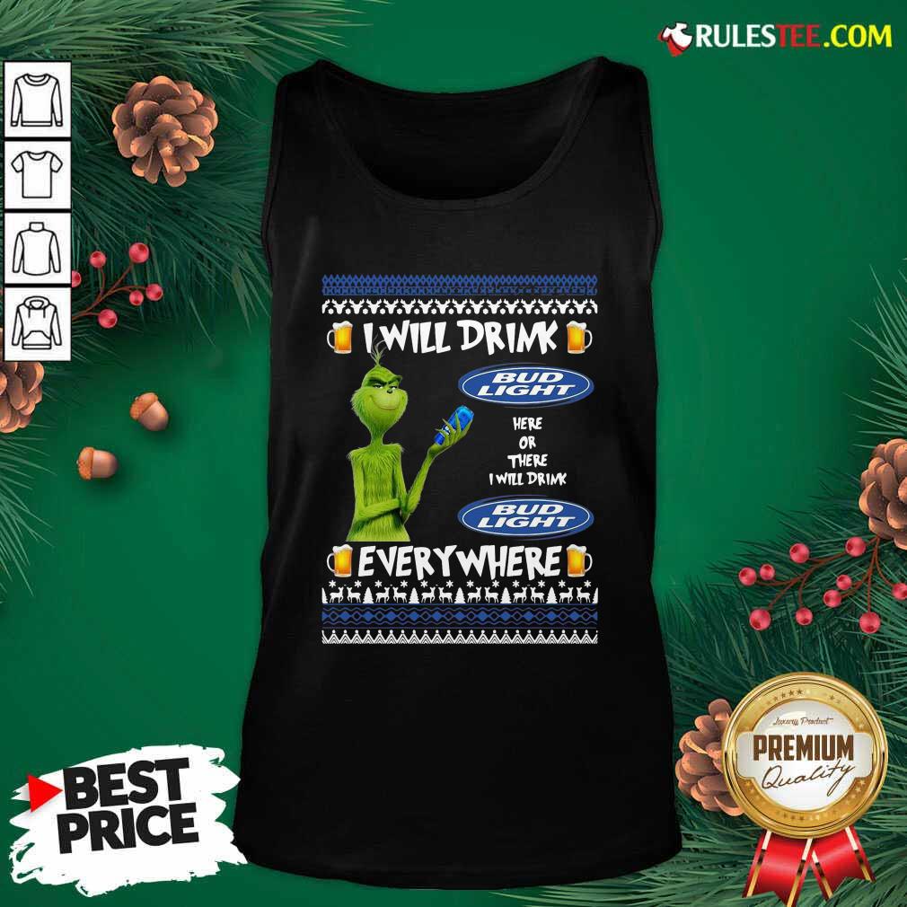 Funny Grinch I Will Drink Bud Light Here Or There I Will Drink Everywhere 2020 Shirt - Image 4