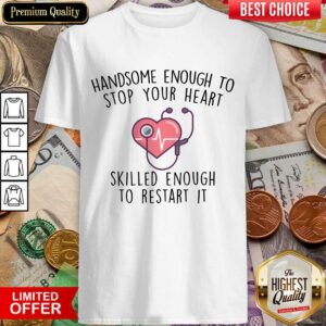 Funny Handsome Enough To Stop Your Heart Skilled Enough To Restart It Shirt