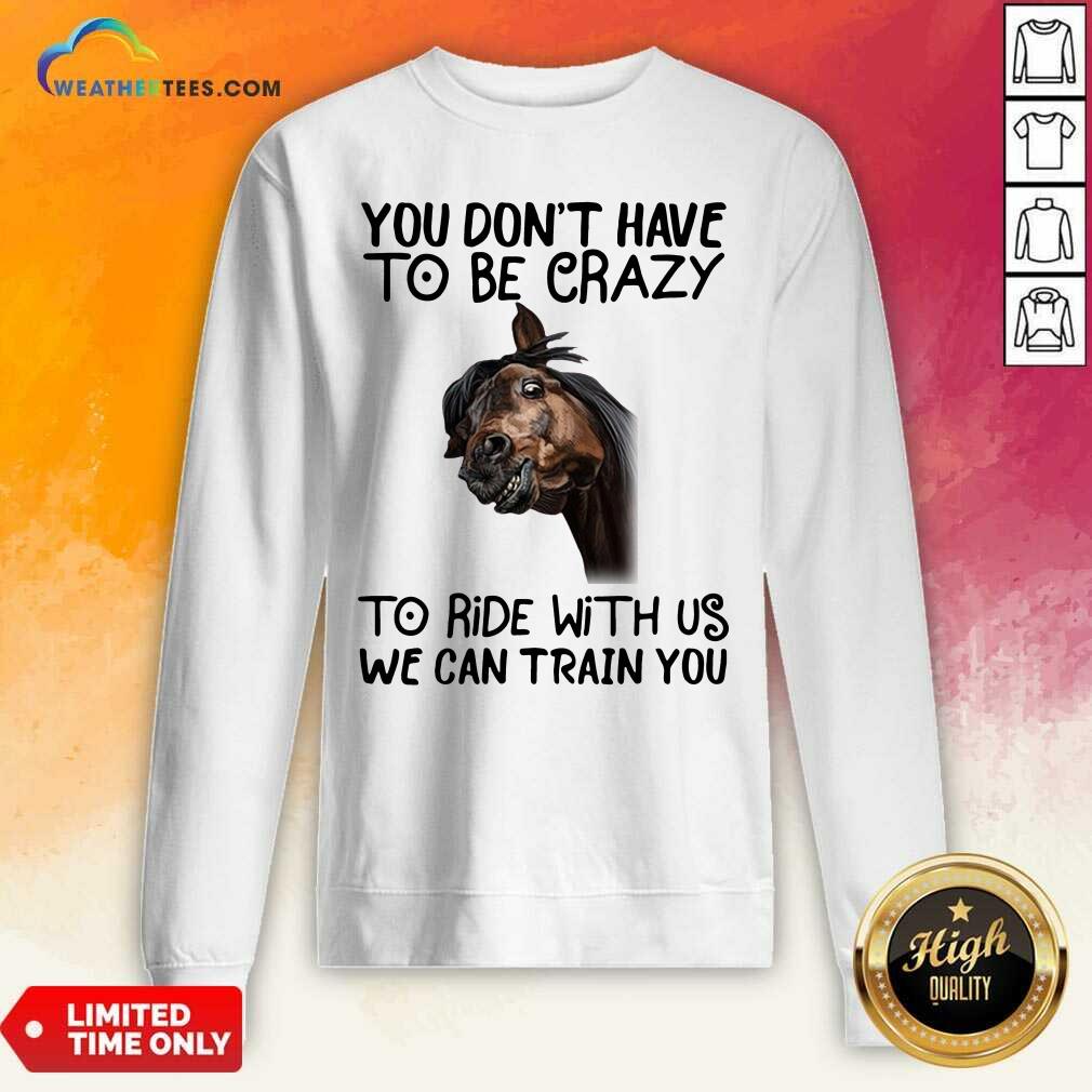 Funny Horse You Don’t Have To Be Crazy To Ride With Us We Can Train You Shirt - Image 5