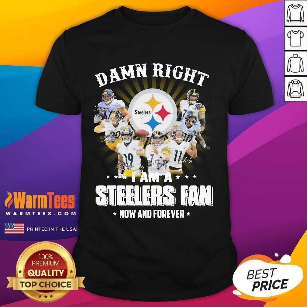 Funny Hot So Damn Right I Am A Pittsburgh Steelers Fan Now And Forever Signature Shirt