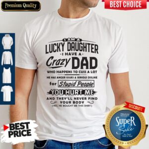 Funny I Am A Lucky Daughter I Have A Crazy Dad Who Happens To Cuss A Lot Shirt