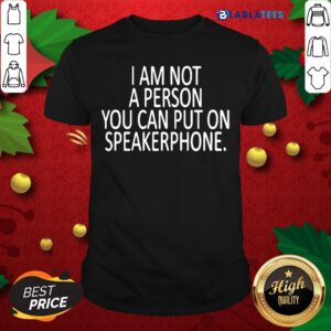 Funny I Am Not A Person You Can Put On Speakerphone Shirt