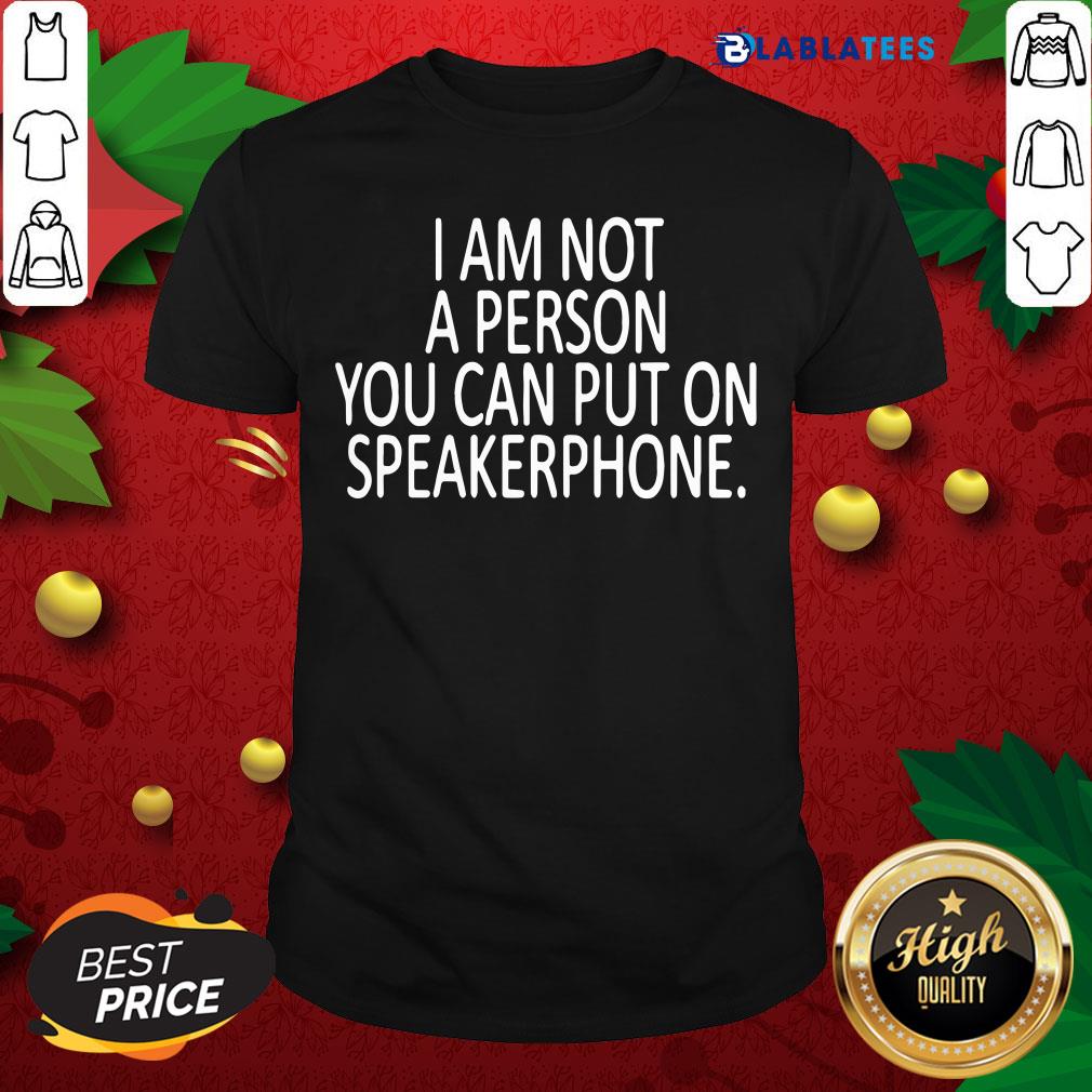 Funny I Am Not A Person You Can Put On Speakerphone Shirt