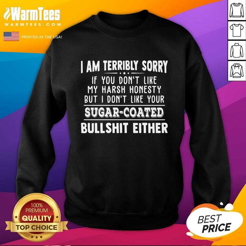 Funny I Am Terribly Sorry If You Dont Like My Harsh Honesty But I Don’t Like Your Sugar – Coated Bullshit Either Shirt - Image 5