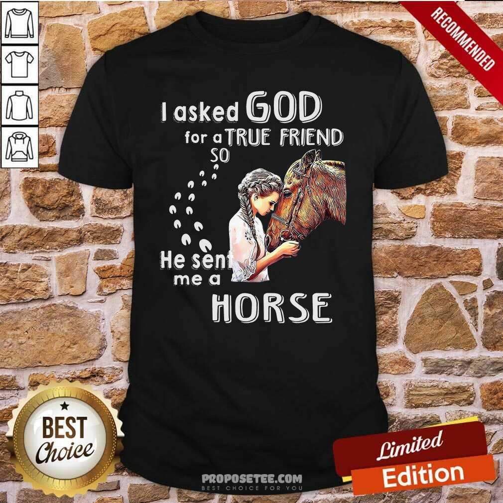 Funny I Asked God For A True Friend So He Sent Me A Horse Shirt