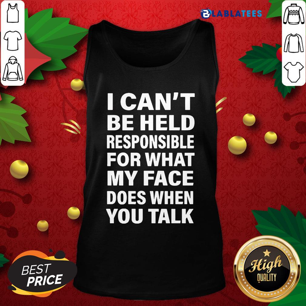 Funny I Can't Be Held Responsible For What My Face Does When You Talk Shirt - Image 4