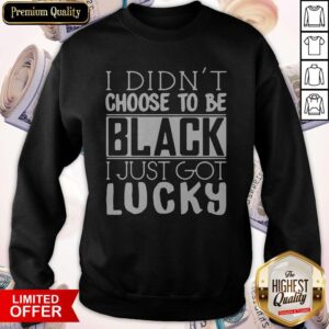 Alternative view of Funny I Didn't Choose To Be Black I Just Got Lucky Shirt