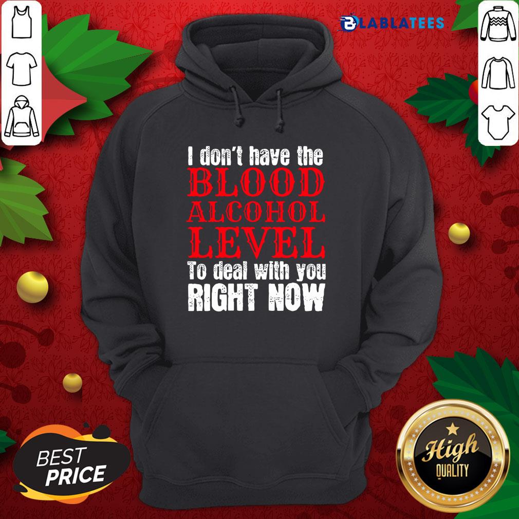 Funny I Don't Have The Blood Alcohol Level To Deal With You Right Now Shirt - Image 2