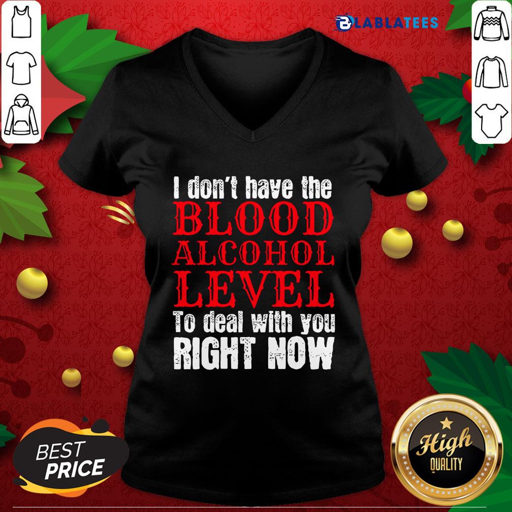 Funny I Don't Have The Blood Alcohol Level To Deal With You Right Now Shirt - Image 3