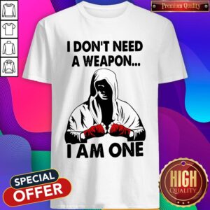Funny I Don't Need A Weapon I Am One Shirt