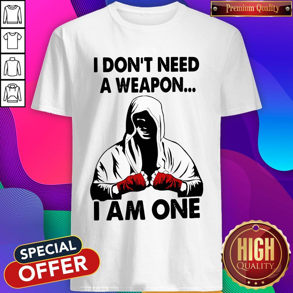 Funny I Don't Need A Weapon I Am One Shirt
