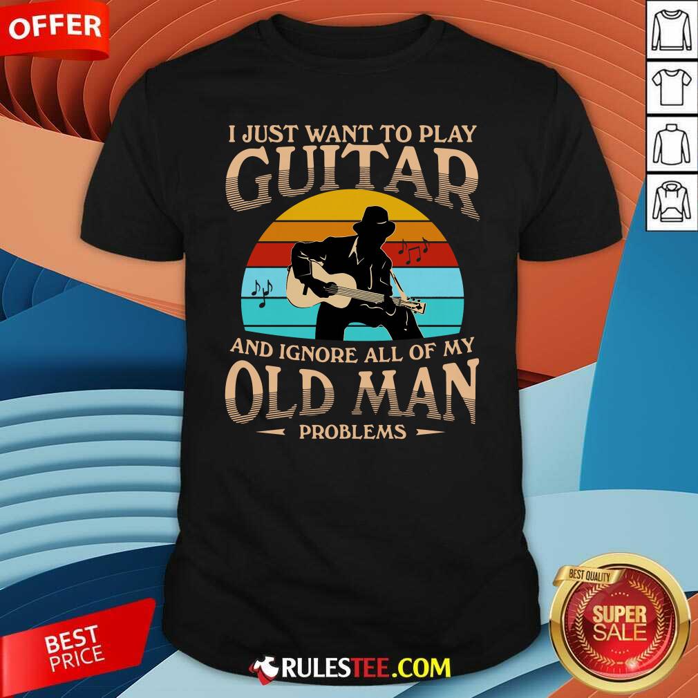 Funny I Just Want To Play Guitar And Ignore All Of My Old Man Problems Vintage Shirt