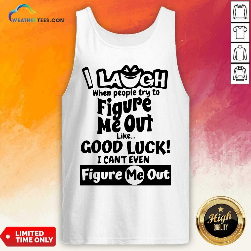 Funny I Laugh When People Try To Figure Me Out Like Good Luck I Can’t Even Figure Me Out Shirt - Image 4