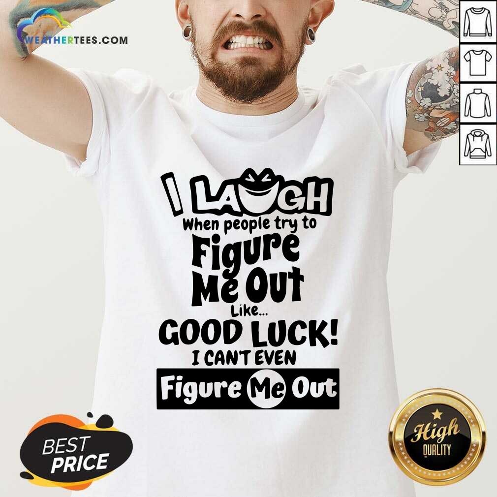 Funny I Laugh When People Try To Figure Me Out Like Good Luck I Can’t Even Figure Me Out Shirt - Image 3