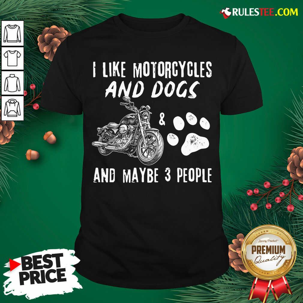 Funny I Like Motorcycles And Dogs And Mabe 3 People Shirt