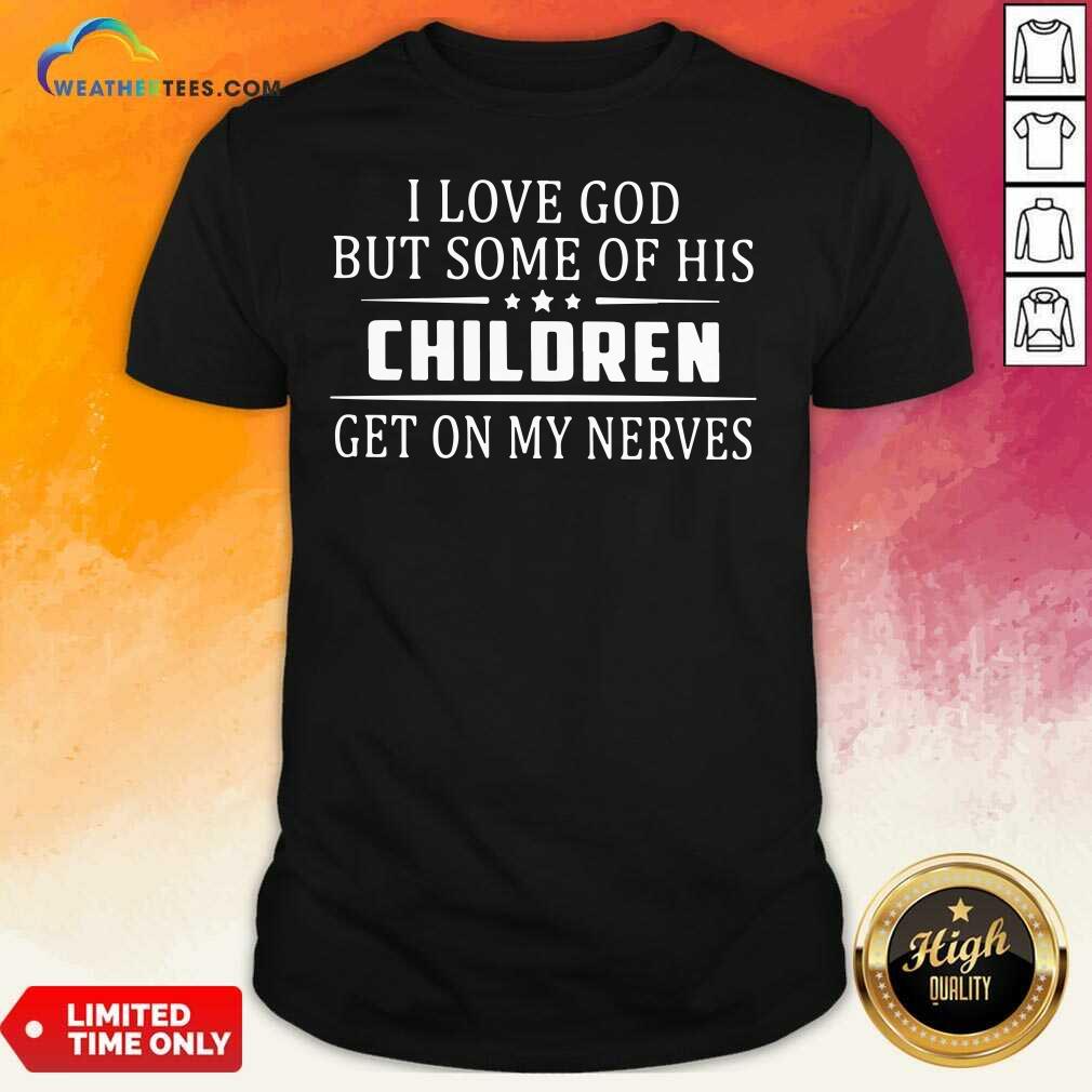 Funny I Love God But Some Of His Children Get On My Nerves Shirt