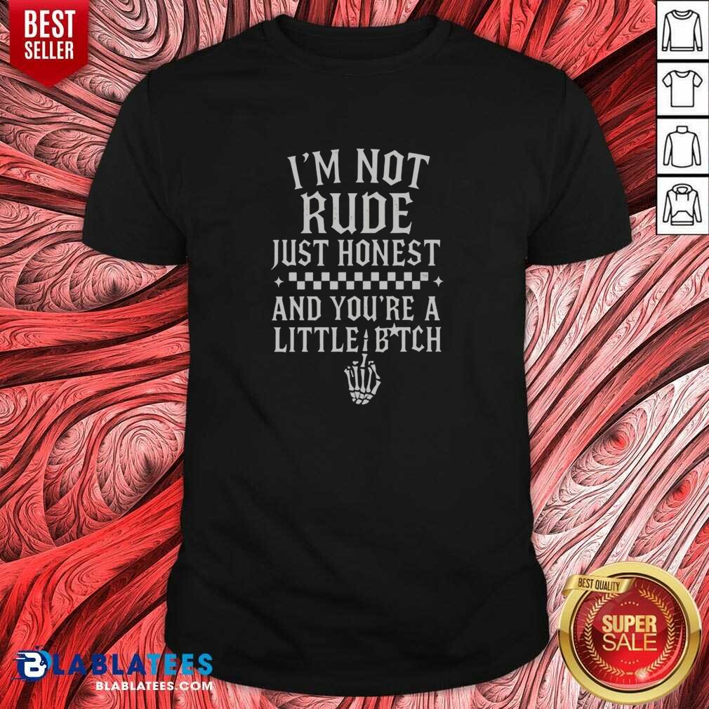 Funny I'M Not Rude Just Honest And You're A Little Bitch Shirt