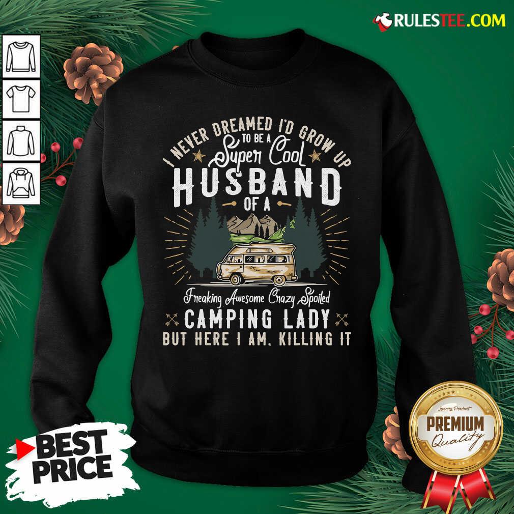 Funny I Never Dreamed Id Grow Up To Be A Husband Freaking Awesome Crazy Spoiled Camping Lady But Here I Am Killing It Shirt - Image 4