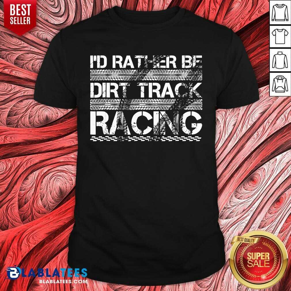 Funny Id Rather Be Dirt Track Racing Shirt