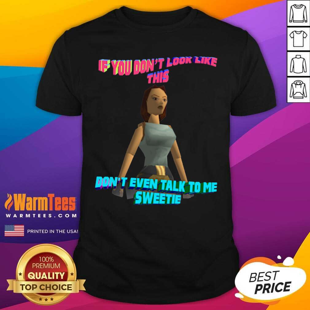Funny If You Don’t Look Like This Don’t Even Talk To Me Sweetie Shirt