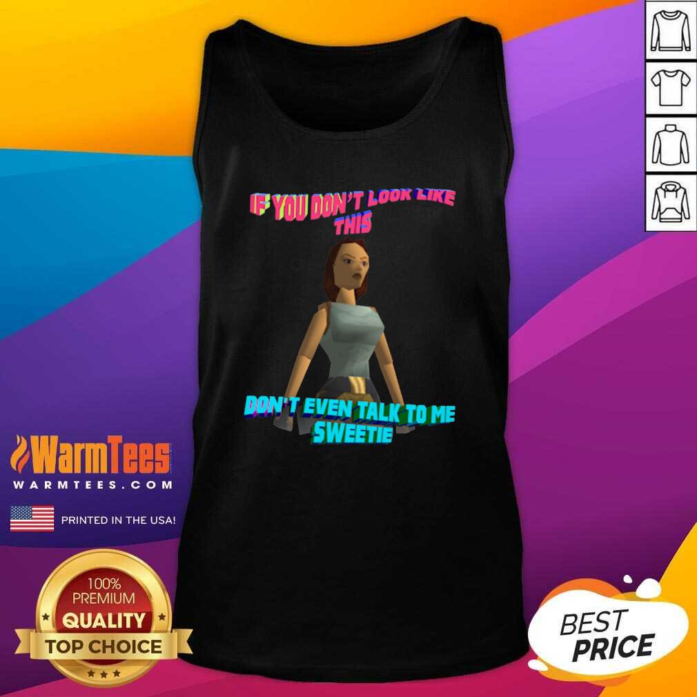 Funny If You Don’t Look Like This Don’t Even Talk To Me Sweetie Shirt - Image 4