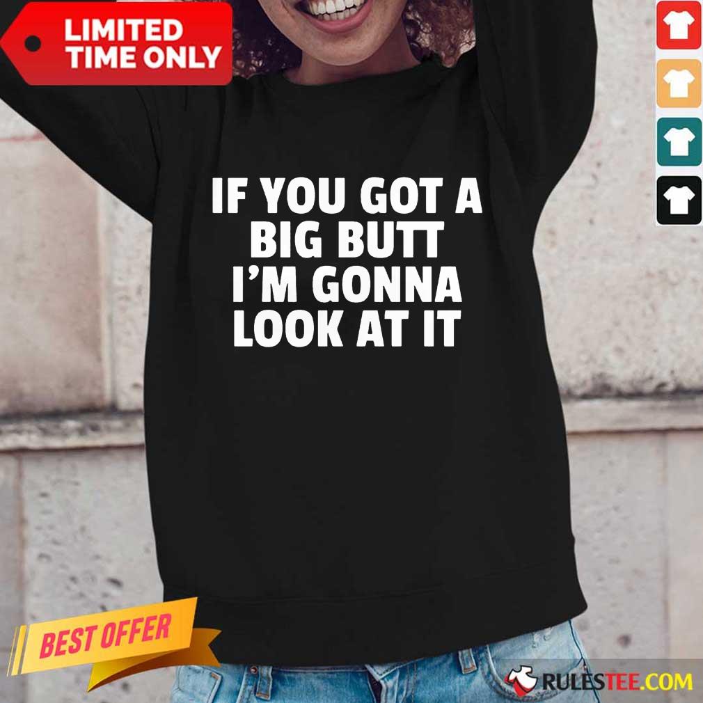 Funny If You Got A Big Butt Im Gonna Look At It Shirt - Image 2