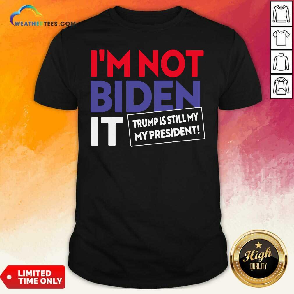Funny I’m Not Biden It Trump Is Still My President Election Shirt