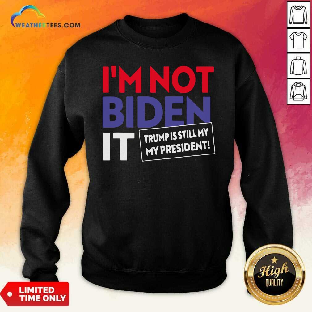 Funny I’m Not Biden It Trump Is Still My President Election Shirt - Image 2