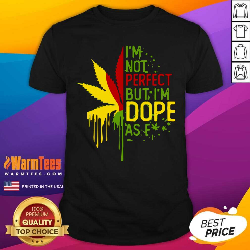 Funny I’m Not Perfect But I’m Dope As Fuck Weed Shirt
