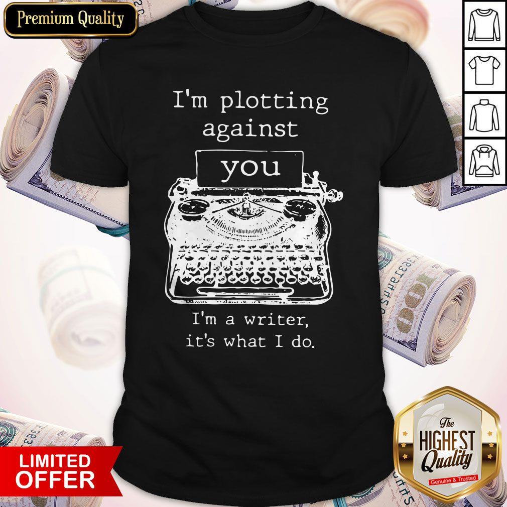 Funny I’m Plotting Against You I’m A Writer It’s What I Do Shirt