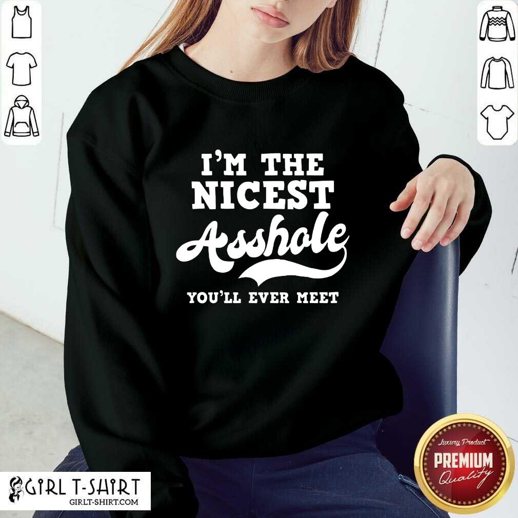 Funny Im The Nicest Asshole Youll Ever Meet Shirt - Image 4