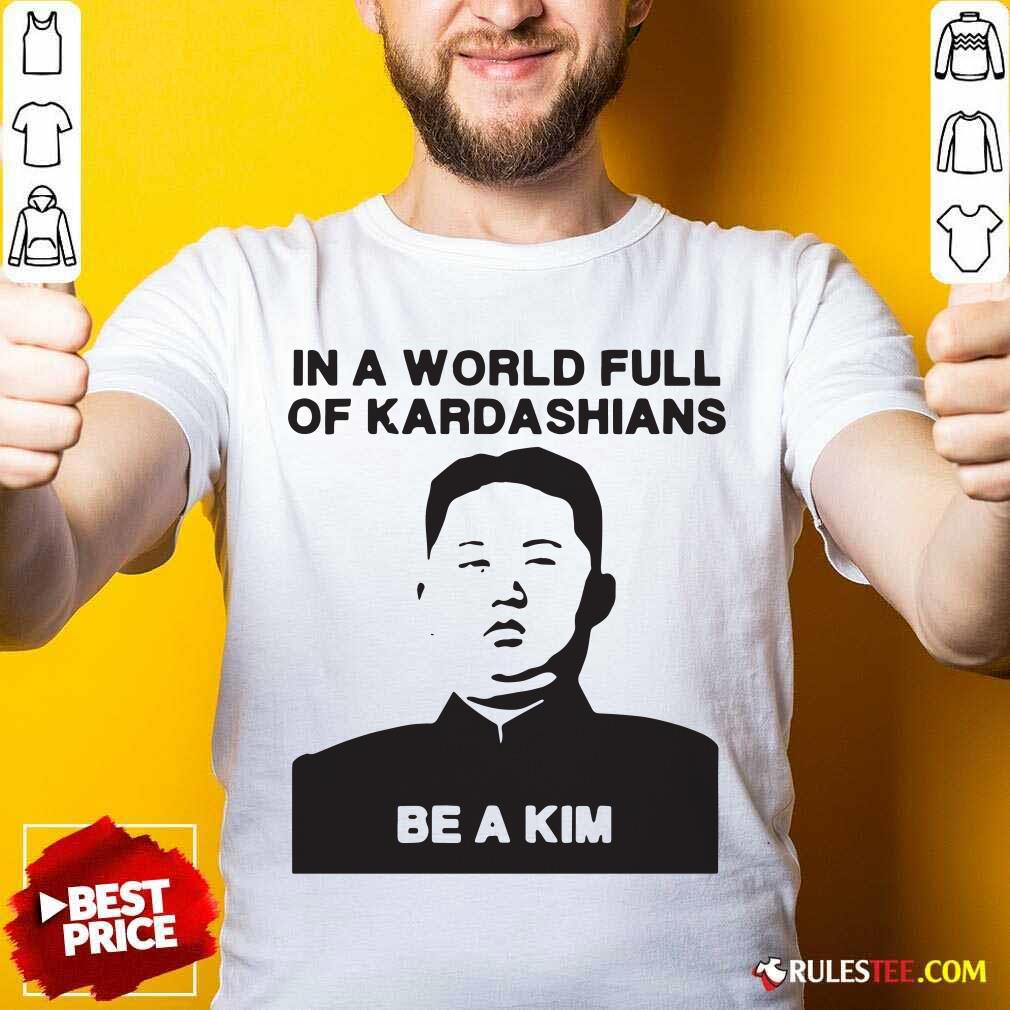 Funny In A World Full Of Kardashians Be A Kim Shirt