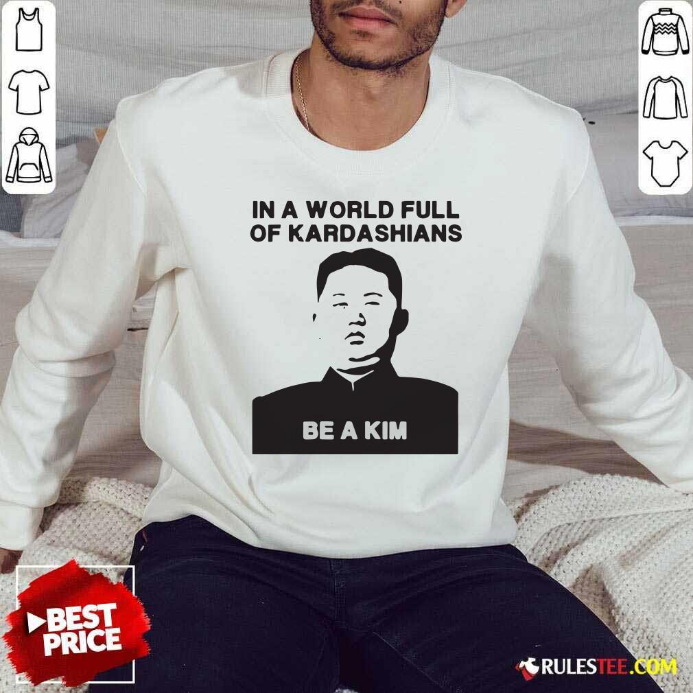 Funny In A World Full Of Kardashians Be A Kim Shirt - Image 5