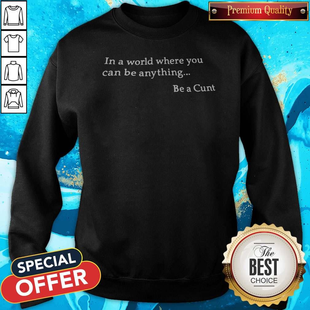 Funny In A World Where You Can Be Anything Be A Cunt Shirt - Image 5