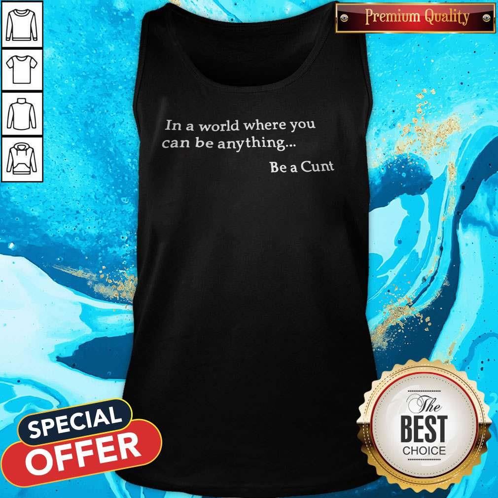 Funny In A World Where You Can Be Anything Be A Cunt Shirt - Image 4