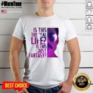 Funny Is This The Real Life Is This Just Fantasy Shirt