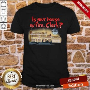Funny Is Your House On Fire Clark Christmas Vacation Shirt