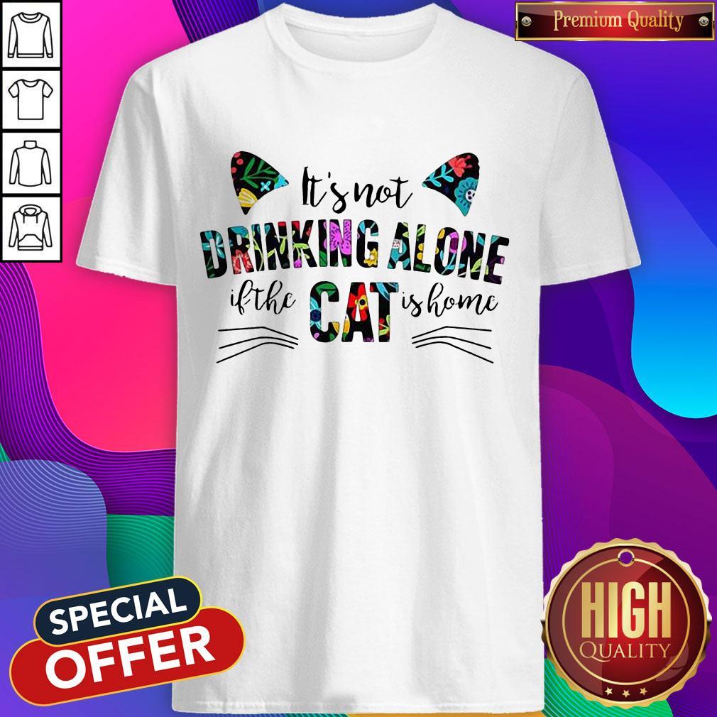 Funny It’s Not Drinking Alone If The Cat Is Home Flowers Shirt