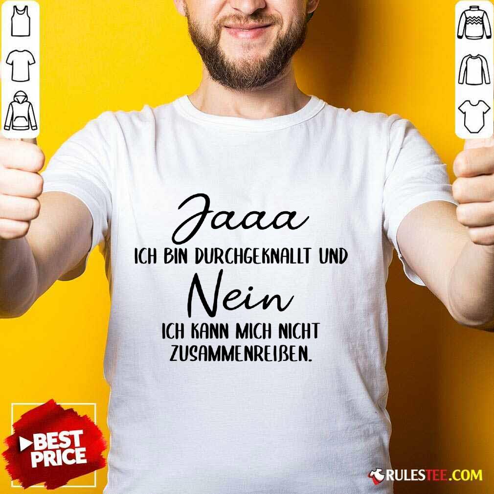 Funny Jaaa Ich Bin Durchgeknallt Und Nein Zusammenreißen Shirt