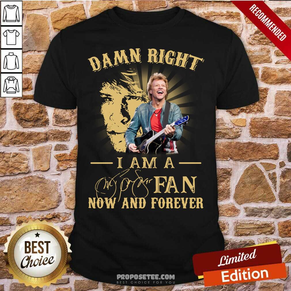 Funny Jon Bon Jovi Damn Right I Am A Fan Now And Forever Signature Shirt