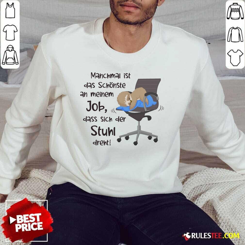 Funny Manchmal Ist Das Schonste An Meinem Job Dass Sich Der Stuhl Drent Shirt - Image 5