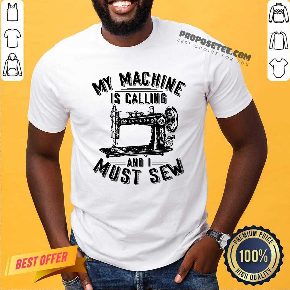 Funny My Machine Is Calling And I Must Sew Sewing Machine Shirt