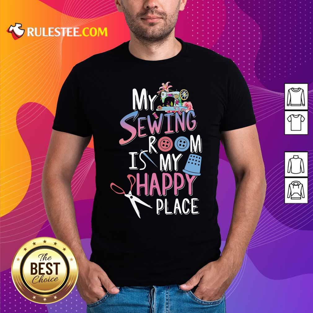 Funny My Sewing Room Is My Happy Place Shirt