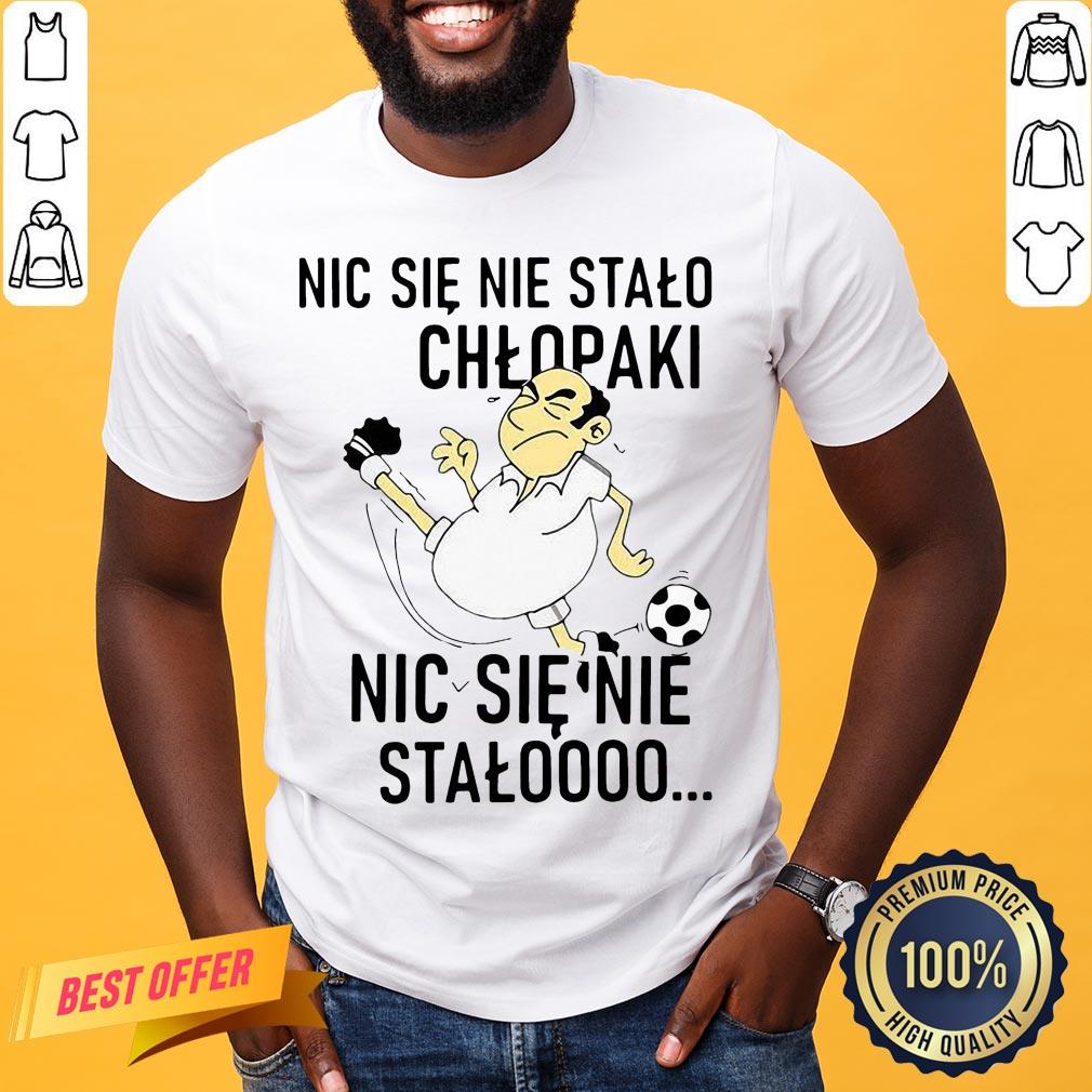 Funny Nic Sie Nie Stalo Chlopaki Nic Sie Nie Stalooo Shirt