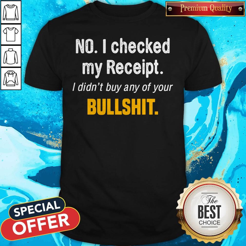 Funny No I Checked My Receipt I Didn't Buy Any Of Your Bullshirt Shirt
