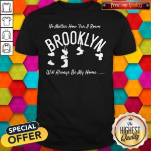 Funny No Matter How Far I Roam Brooklyn Will Always Be My Home Shirt