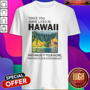 Funny Once You Have Lived In Hawaii And Made It Your Home No Place Else Is Good Enough Shirt