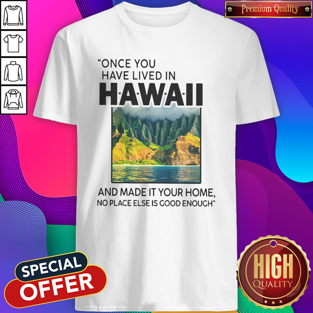 Funny Once You Have Lived In Hawaii And Made It Your Home No Place Else Is Good Enough Shirt